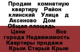 Продам 3-комнатную квартиру › Район ­ клинский › Улица ­ д,Аксеново › Дом ­ 1 › Общая площадь ­ 56 › Цена ­ 1 600 000 - Все города Недвижимость » Квартиры продажа   . Крым,Старый Крым